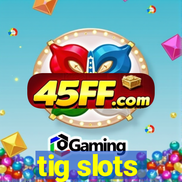 tig slots
